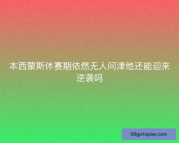 本西蒙斯休赛期依然无人问津他还能迎来逆袭吗